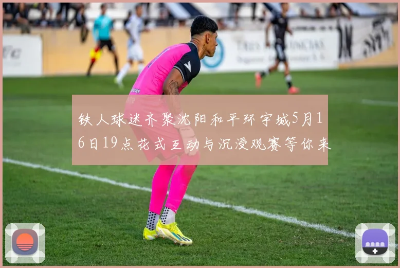 铁人球迷齐聚沈阳和平环宇城5月16日19点花式互动与沉浸观赛等你来参与