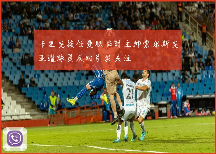 卡里克接任曼联临时主帅索尔斯克亚遭球员反对引发关注