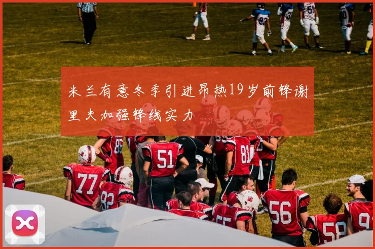 米兰有意冬季引进昂热19岁前锋谢里夫加强锋线实力
