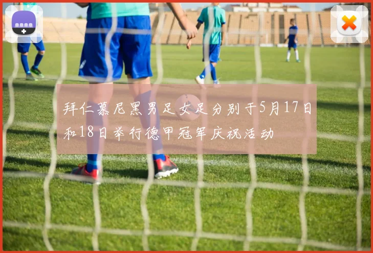拜仁慕尼黑男足女足分别于5月17日和18日举行德甲冠军庆祝活动